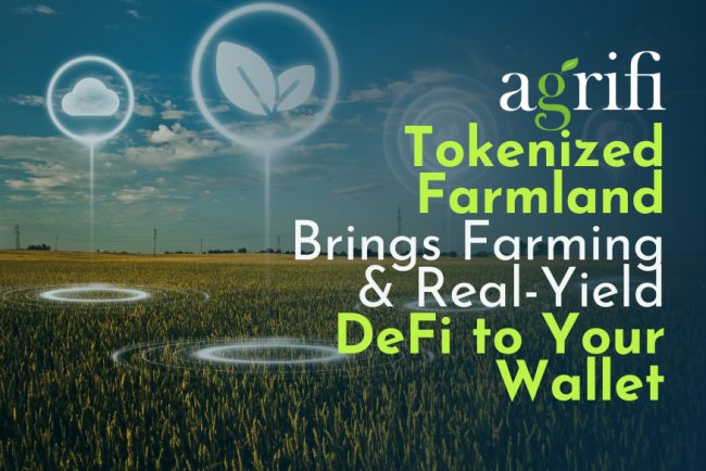 AgriFi’s Tokenized Farmland Brings Farming and Real-Yield DeFi to Your Wallet
