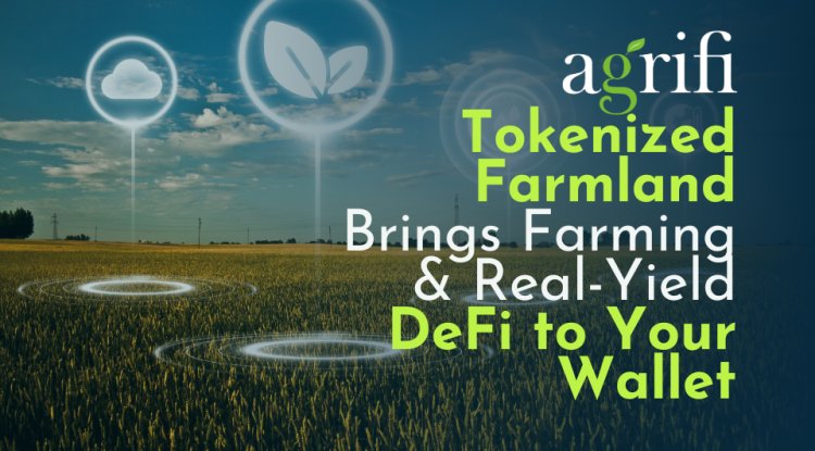 AgriFi’s Tokenized Farmland Brings Farming and Real-Yield DeFi to Your Wallet